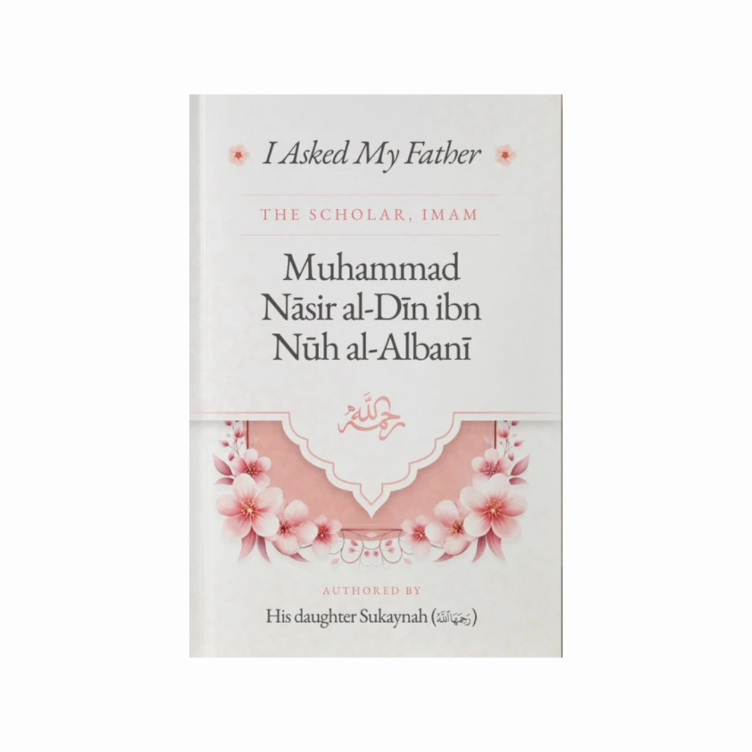 I Asked My Father - The Scholar, Imam Muhammad Nasir al-Din ibn Nuh al-Albani - Authored by his daughter Sukaynah
