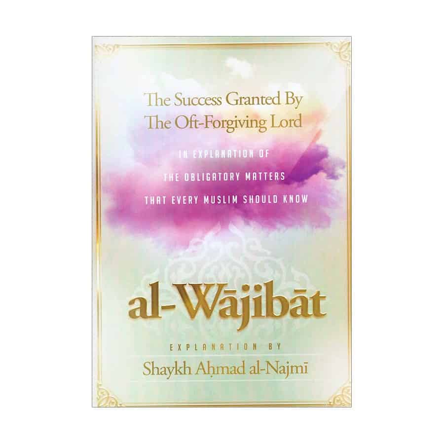 The Success Granted By The Oft-Forgiving Lord In Explanation Of The Obligatory Matters That Every Muslim Should Know (Al-Waajibaat)