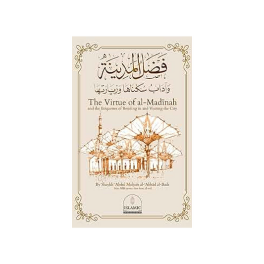 The Virtue of Madinah and The Etiquettes of Residing in and Visiting the City